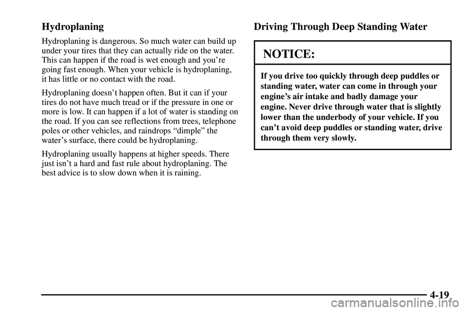 PONTIAC VIBE 2003  Owners Manual 4-19 Hydroplaning
Hydroplaning is dangerous. So much water can build up
under your tires that they can actually ride on the water.
This can happen if the road is wet enough and youre
going fast enoug