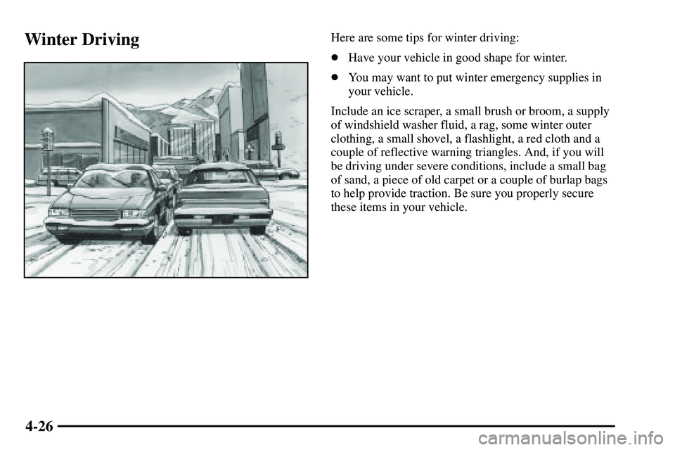 PONTIAC VIBE 2003  Owners Manual 4-26
Winter DrivingHere are some tips for winter driving:
Have your vehicle in good shape for winter.
You may want to put winter emergency supplies in
your vehicle.
Include an ice scraper, a small b