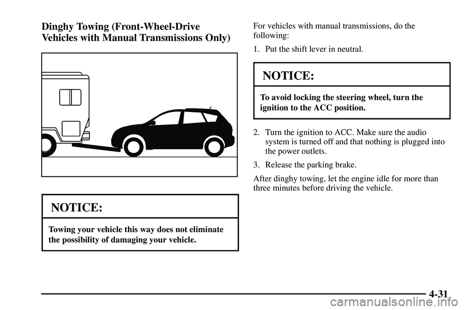 PONTIAC VIBE 2003  Owners Manual 4-31 Dinghy Towing (Front-Wheel-Drive
Vehicles with Manual Transmissions Only)
NOTICE:
Towing your vehicle this way does not eliminate
the possibility of damaging your vehicle.
For vehicles with manua