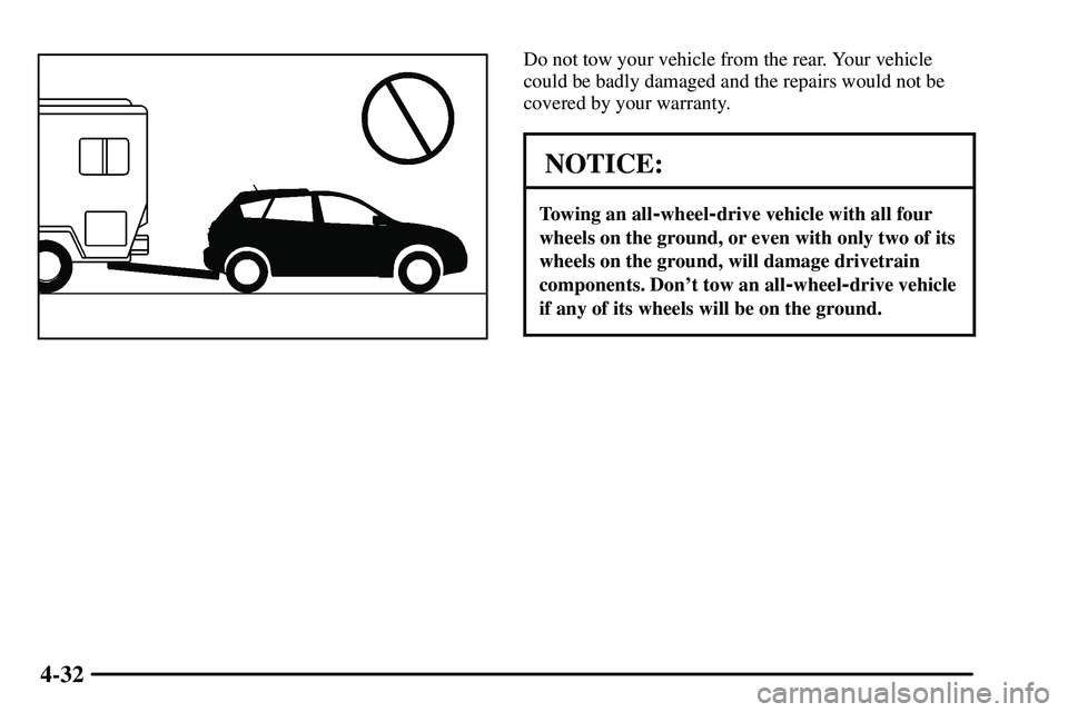 PONTIAC VIBE 2003  Owners Manual 4-32
Do not tow your vehicle from the rear. Your vehicle
could be badly damaged and the repairs would not be
covered by your warranty.
NOTICE:
Towing an all-wheel-drive vehicle with all four
wheels on