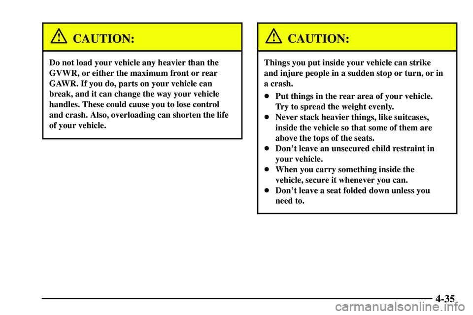 PONTIAC VIBE 2003  Owners Manual 4-35
CAUTION:
Do not load your vehicle any heavier than the
GVWR, or either the maximum front or rear
GAWR. If you do, parts on your vehicle can
break, and it can change the way your vehicle
handles. 