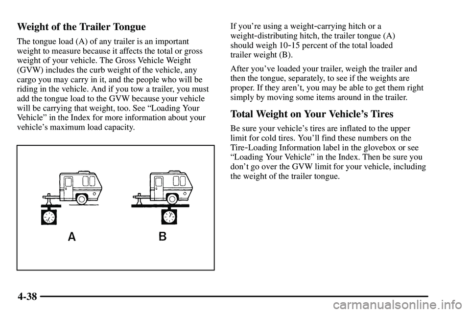 PONTIAC VIBE 2003 Owners Manual 4-38 Weight of the Trailer Tongue
The tongue load (A) of any trailer is an important
weight to measure because it affects the total or gross
weight of your vehicle. The Gross Vehicle Weight
(GVW) incl PONTIAC VIBE 2003 Owners Manual 4-38 Weight of the Trailer Tongue
The tongue load (A) of any trailer is an important
weight to measure because it affects the total or gross
weight of your vehicle. The Gross Vehicle Weight
(GVW) incl