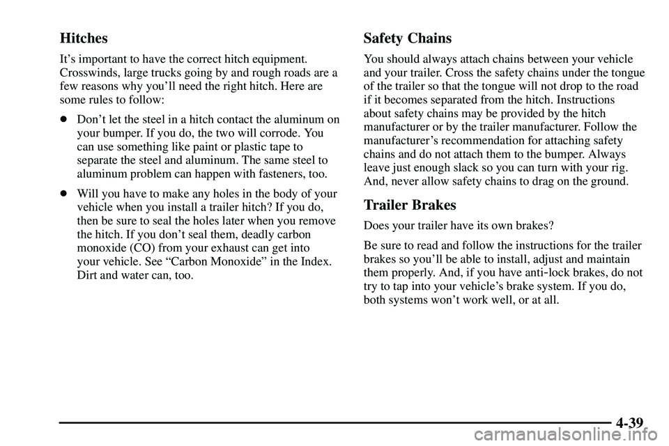 PONTIAC VIBE 2003  Owners Manual 4-39 Hitches
Its important to have the correct hitch equipment.
Crosswinds, large trucks going by and rough roads are a
few reasons why youll need the right hitch. Here are
some rules to follow:
Do