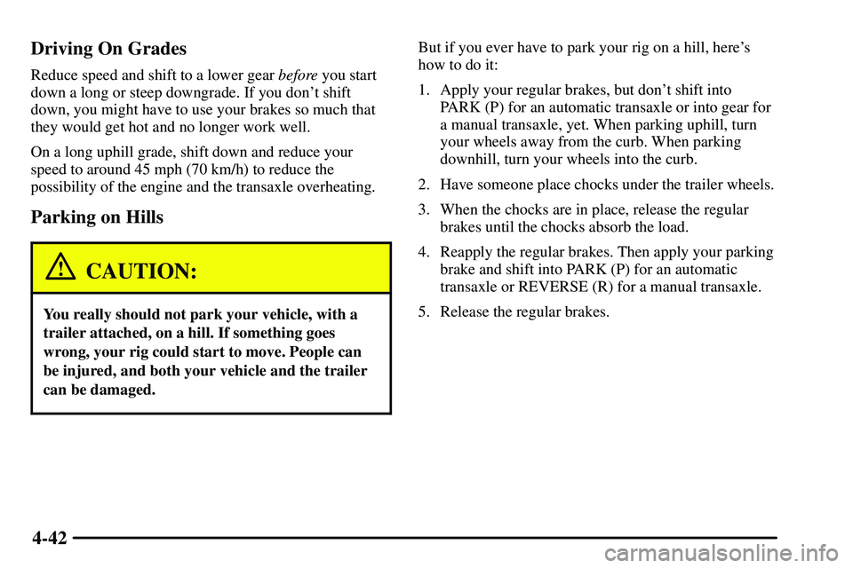 PONTIAC VIBE 2003  Owners Manual 4-42 Driving On Grades
Reduce speed and shift to a lower gear before you start
down a long or steep downgrade. If you dont shift
down, you might have to use your brakes so much that
they would get ho