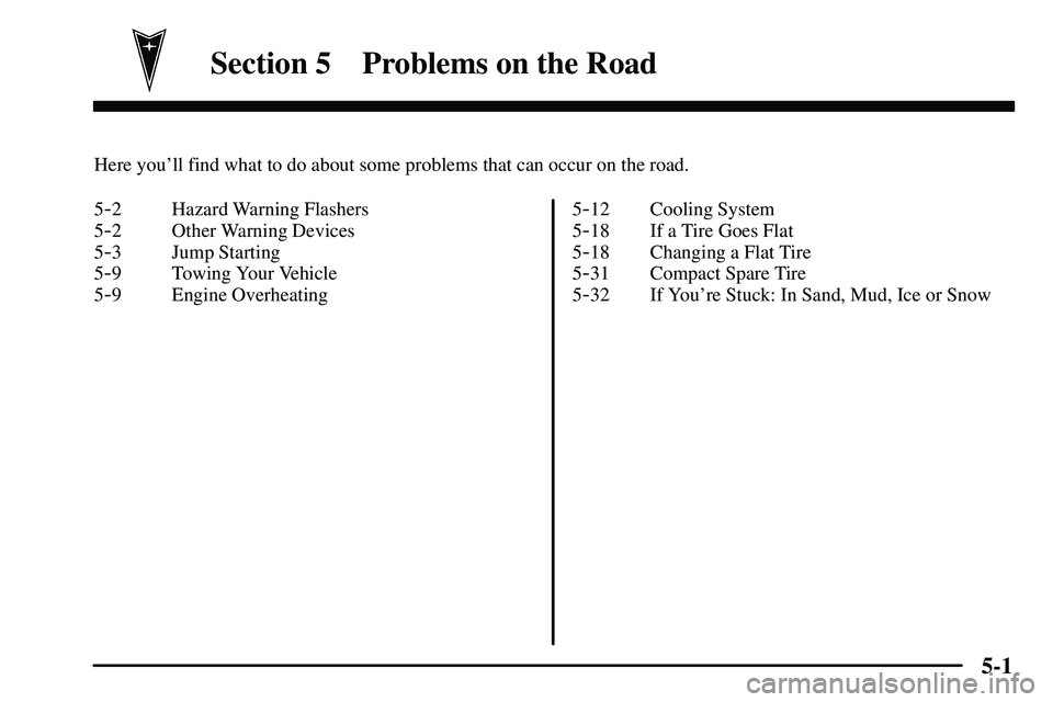PONTIAC VIBE 2003  Owners Manual 5-
5-1
Section 5 Problems on the Road
Here youll find what to do about some problems that can occur on the road.
5
-2 Hazard Warning Flashers
5
-2 Other Warning Devices
5
-3 Jump Starting
5
-9 Towing