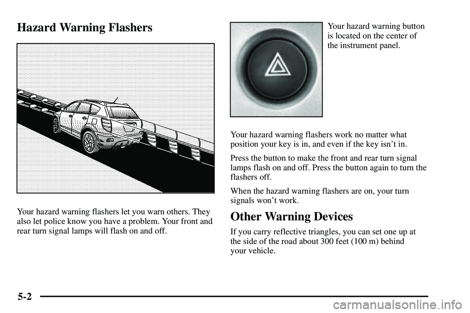 PONTIAC VIBE 2003  Owners Manual 5-2
Hazard Warning Flashers
Your hazard warning flashers let you warn others. They
also let police know you have a problem. Your front and
rear turn signal lamps will flash on and off.
Your hazard war