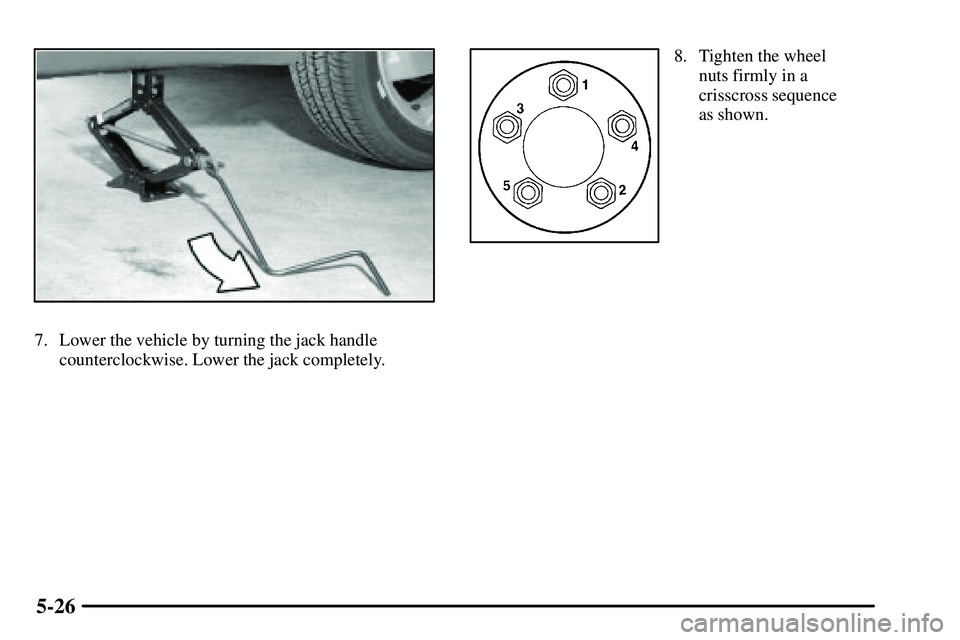 PONTIAC VIBE 2003  Owners Manual 5-26
7. Lower the vehicle by turning the jack handle
counterclockwise. Lower the jack completely.
8. Tighten the wheel
nuts firmly in a
crisscross sequence
as shown. 
