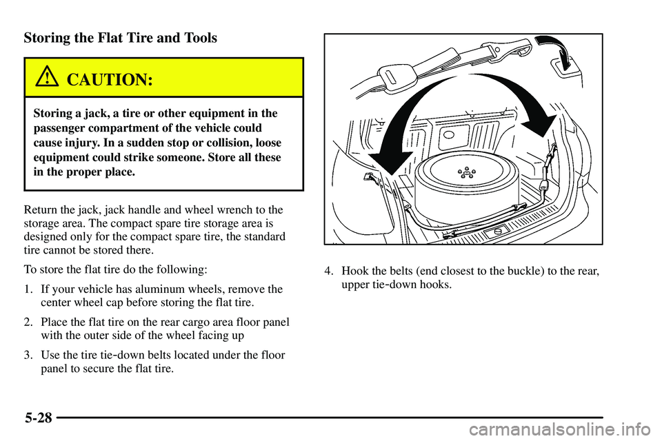 PONTIAC VIBE 2003  Owners Manual 5-28 Storing the Flat Tire and Tools
CAUTION:
Storing a jack, a tire or other equipment in the
passenger compartment of the vehicle could
cause injury. In a sudden stop or collision, loose
equipment c