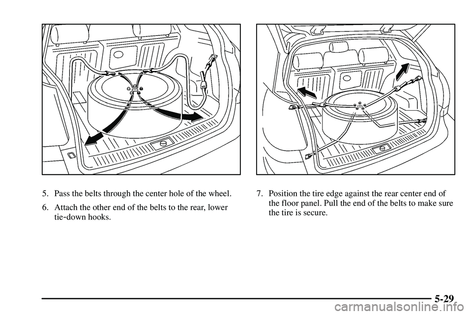 PONTIAC VIBE 2003  Owners Manual 5-29
5. Pass the belts through the center hole of the wheel.
6. Attach the other end of the belts to the rear, lower
tie
-down hooks.
7. Position the tire edge against the rear center end of
the floor