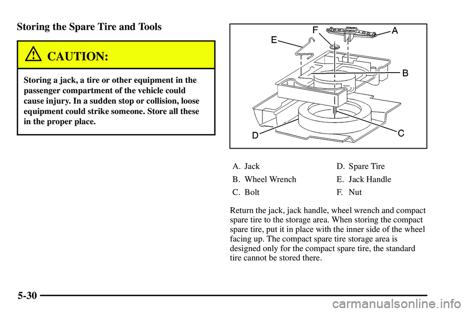 PONTIAC VIBE 2003  Owners Manual 5-30 Storing the Spare Tire and Tools
CAUTION:
Storing a jack, a tire or other equipment in the
passenger compartment of the vehicle could
cause injury. In a sudden stop or collision, loose
equipment 