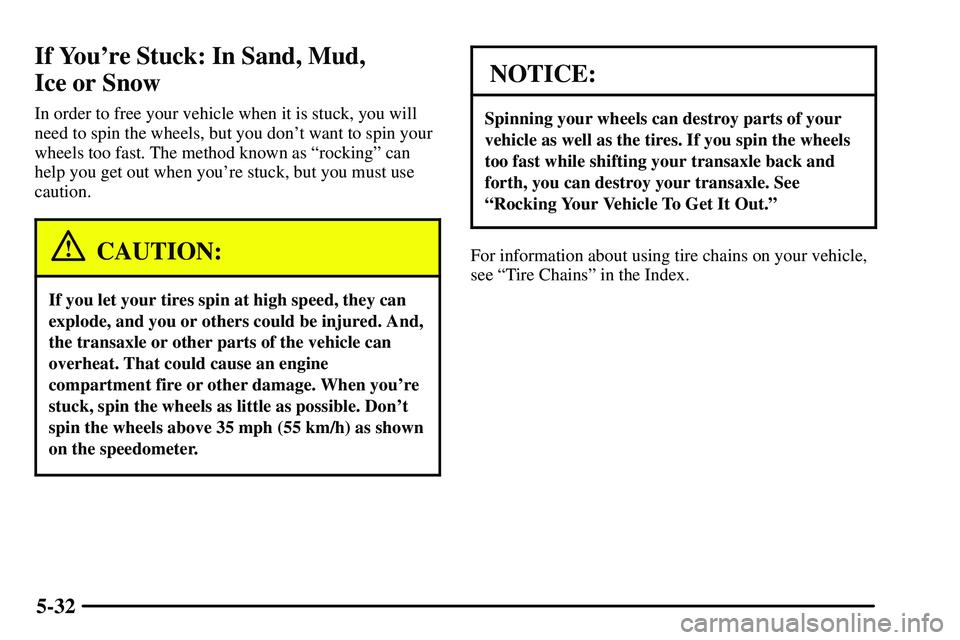 PONTIAC VIBE 2003  Owners Manual 5-32
If Youre Stuck: In Sand, Mud, 
Ice or Snow
In order to free your vehicle when it is stuck, you will
need to spin the wheels, but you dont want to spin your
wheels too fast. The method known as 