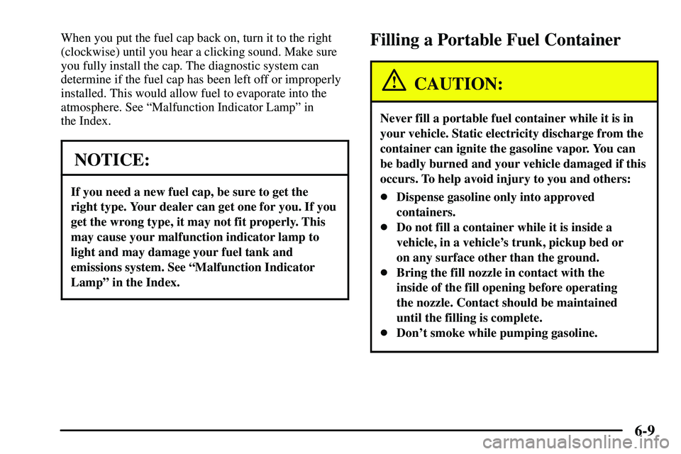 PONTIAC VIBE 2003  Owners Manual 6-9
When you put the fuel cap back on, turn it to the right
(clockwise) until you hear a clicking sound. Make sure
you fully install the cap. The diagnostic system can
determine if the fuel cap has be