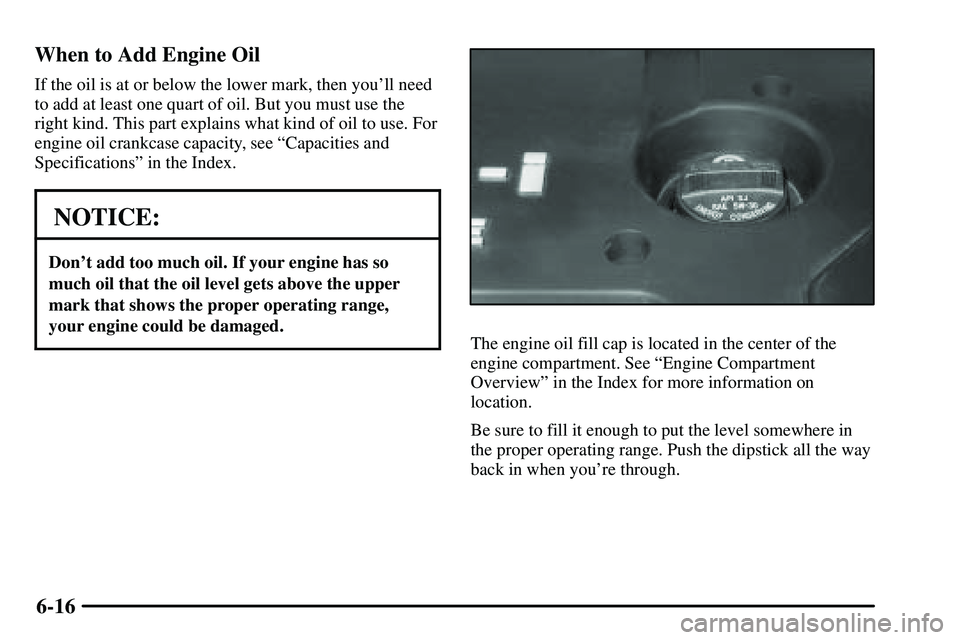 PONTIAC VIBE 2003  Owners Manual 6-16 When to Add Engine Oil
If the oil is at or below the lower mark, then youll need
to add at least one quart of oil. But you must use the
right kind. This part explains what kind of oil to use. Fo