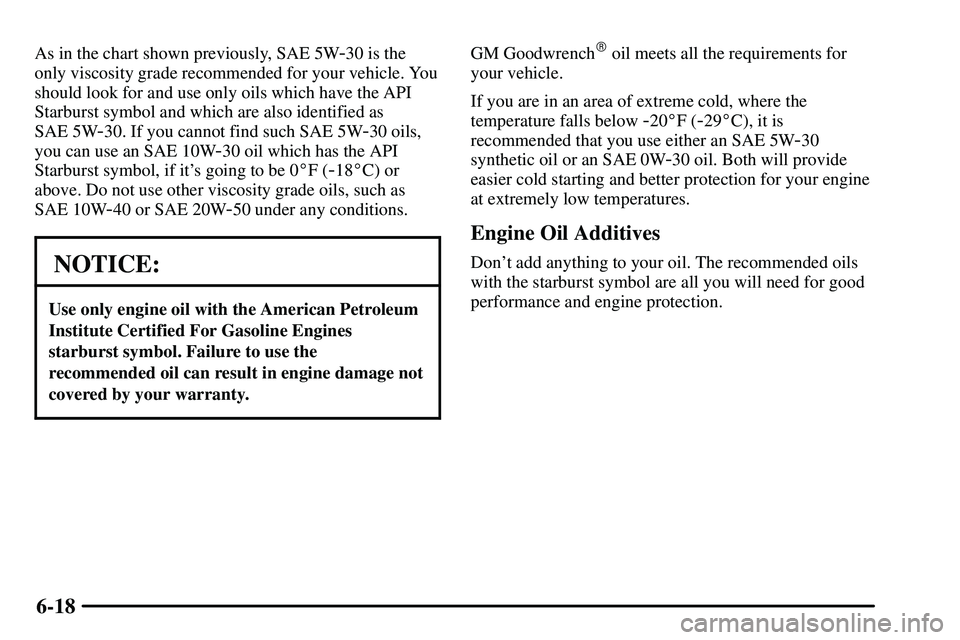 PONTIAC VIBE 2003  Owners Manual 6-18
As in the chart shown previously, SAE 5W-30 is the
only viscosity grade recommended for your vehicle. You
should look for and use only oils which have the API
Starburst symbol and which are also 