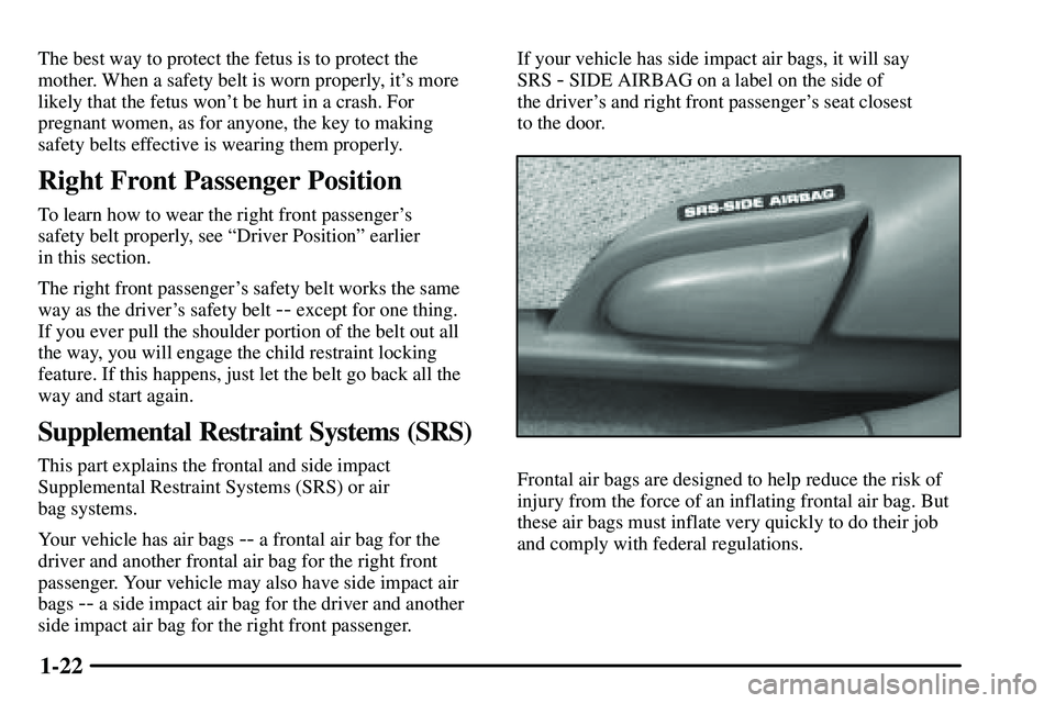 PONTIAC VIBE 2003  Owners Manual 1-22
The best way to protect the fetus is to protect the
mother. When a safety belt is worn properly, its more
likely that the fetus wont be hurt in a crash. For
pregnant women, as for anyone, the k