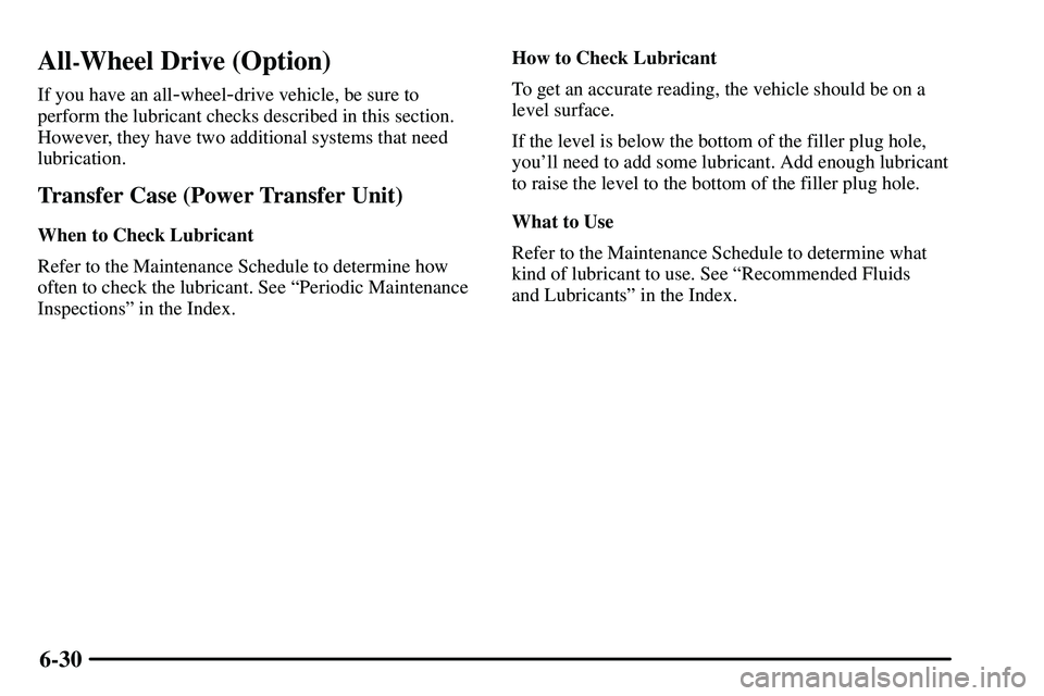 PONTIAC VIBE 2003  Owners Manual 6-30
All-Wheel Drive (Option)
If you have an all-wheel-drive vehicle, be sure to
perform the lubricant checks described in this section.
However, they have two additional systems that need
lubrication