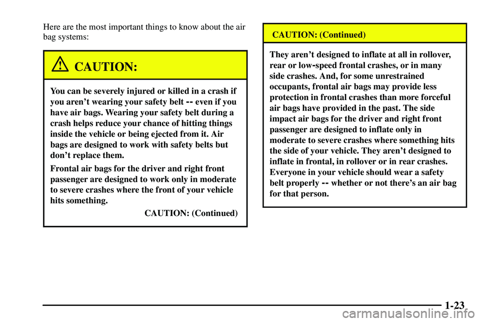 PONTIAC VIBE 2003  Owners Manual 1-23
Here are the most important things to know about the air
bag systems:
CAUTION:
You can be severely injured or killed in a crash if
you arent wearing your safety belt 
-- even if you
have air bag