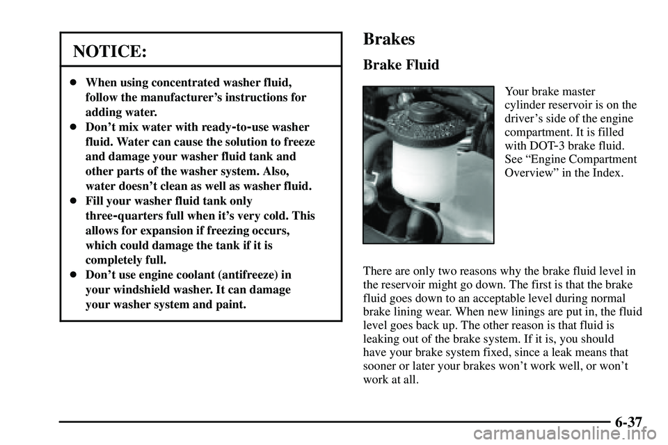 PONTIAC VIBE 2003  Owners Manual 6-37
NOTICE:
When using concentrated washer fluid,
follow the manufacturers instructions for
adding water.
Dont mix water with ready
-to-use washer
fluid. Water can cause the solution to freeze
an