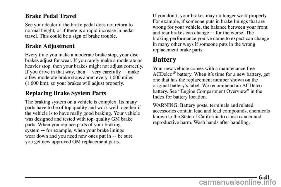 PONTIAC VIBE 2003  Owners Manual 6-41 Brake Pedal Travel
See your dealer if the brake pedal does not return to
normal height, or if there is a rapid increase in pedal
travel. This could be a sign of brake trouble.
Brake Adjustment
Ev