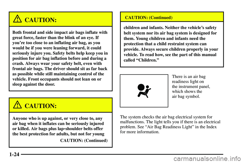 PONTIAC VIBE 2003  Owners Manual 1-24
CAUTION:
Both frontal and side impact air bags inflate with
great force, faster than the blink of an eye. If
youre too close to an inflating air bag, as you
would be if you were leaning forward,