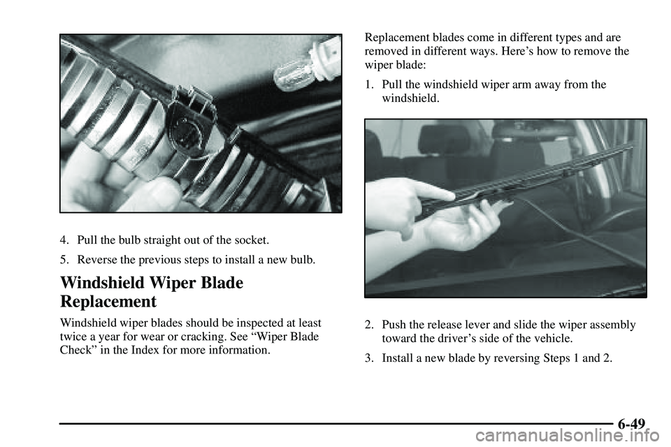 PONTIAC VIBE 2003  Owners Manual 6-49
4. Pull the bulb straight out of the socket.
5. Reverse the previous steps to install a new bulb.
Windshield Wiper Blade
Replacement
Windshield wiper blades should be inspected at least
twice a y