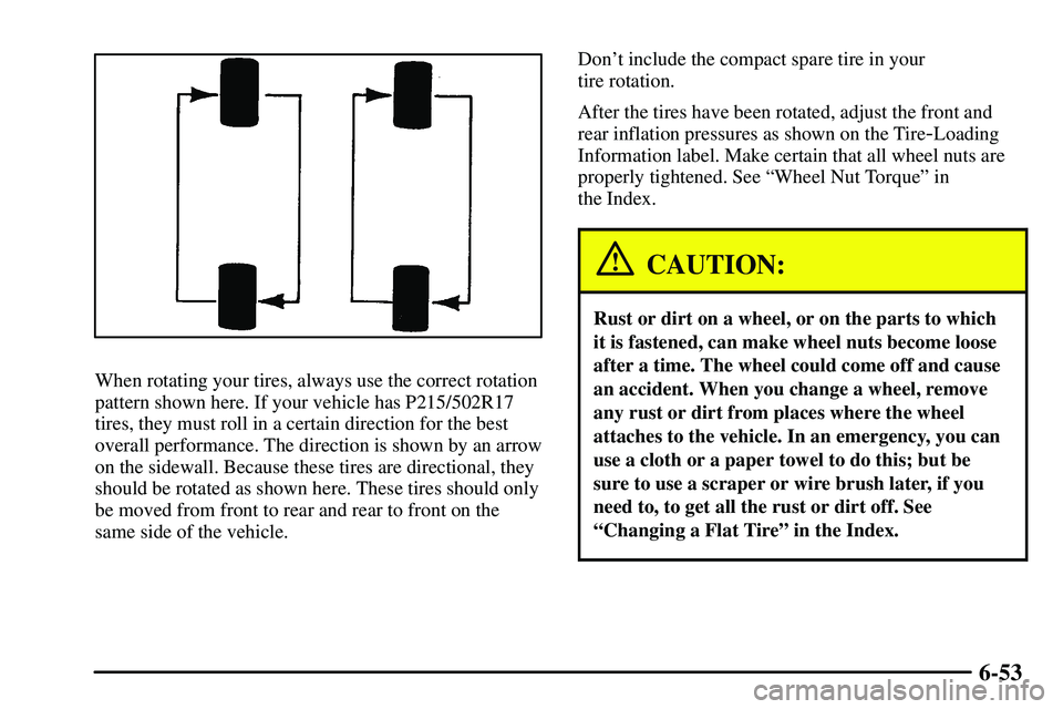 PONTIAC VIBE 2003 Owners Manual 6-53
When rotating your tires, always use the correct rotation
pattern shown here. If your vehicle has P215/502R17
tires, they must roll in a certain direction for the best
overall performance. The di PONTIAC VIBE 2003 Owners Manual 6-53
When rotating your tires, always use the correct rotation
pattern shown here. If your vehicle has P215/502R17
tires, they must roll in a certain direction for the best
overall performance. The di