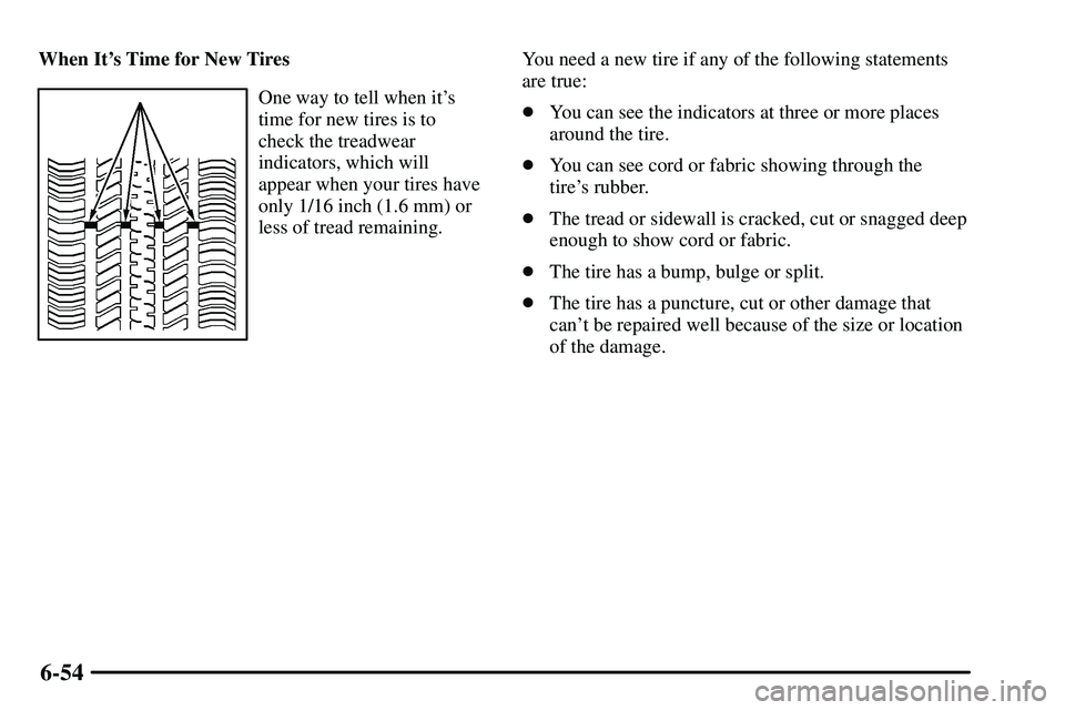 PONTIAC VIBE 2003  Owners Manual 6-54
When Its Time for New Tires
One way to tell when its
time for new tires is to
check the treadwear
indicators, which will
appear when your tires have
only 1/16 inch (1.6 mm) or
less of tread rem