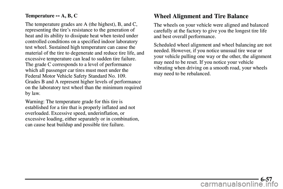PONTIAC VIBE 2003 Owners Manual 6-57
Temperature -- A, B, C
The temperature grades are A (the highest), B, and C,
representing the tires resistance to the generation of
heat and its ability to dissipate heat when tested under
contr PONTIAC VIBE 2003 Owners Manual 6-57
Temperature -- A, B, C
The temperature grades are A (the highest), B, and C,
representing the tires resistance to the generation of
heat and its ability to dissipate heat when tested under
contr