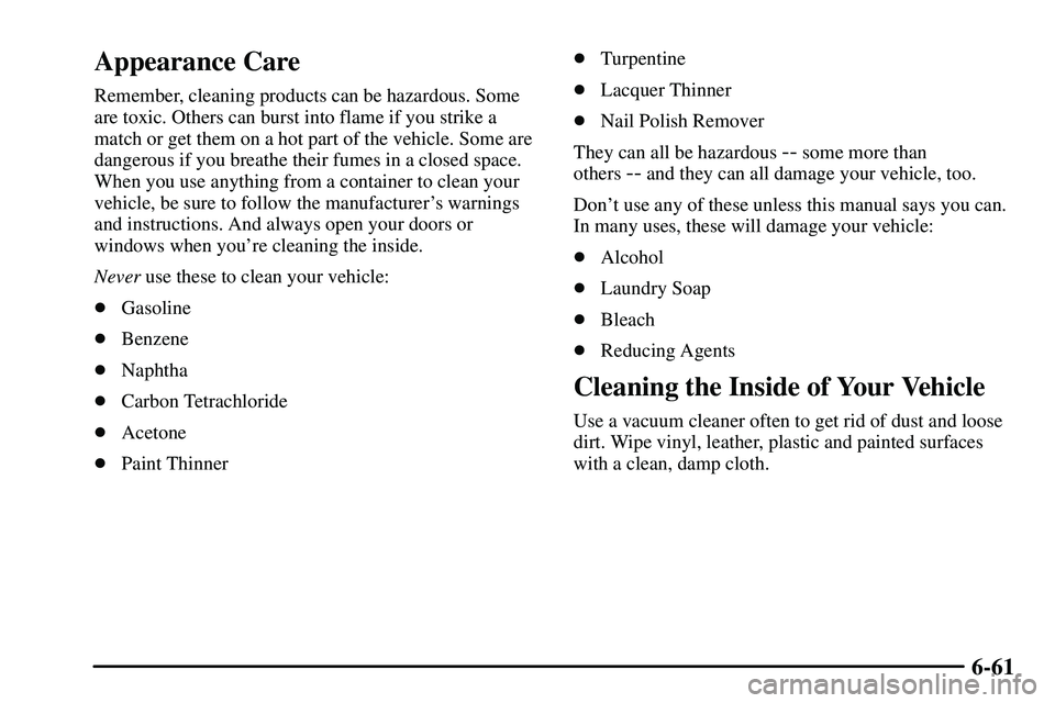 PONTIAC VIBE 2003 Owners Manual 6-61
Appearance Care
Remember, cleaning products can be hazardous. Some
are toxic. Others can burst into flame if you strike a
match or get them on a hot part of the vehicle. Some are
dangerous if you PONTIAC VIBE 2003 Owners Manual 6-61
Appearance Care
Remember, cleaning products can be hazardous. Some
are toxic. Others can burst into flame if you strike a
match or get them on a hot part of the vehicle. Some are
dangerous if you