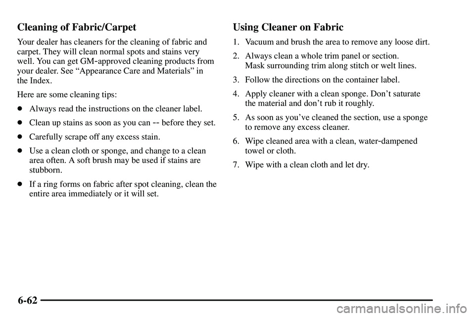 PONTIAC VIBE 2003  Owners Manual 6-62 Cleaning of Fabric/Carpet
Your dealer has cleaners for the cleaning of fabric and
carpet. They will clean normal spots and stains very
well. You can get GM
-approved cleaning products from
your d