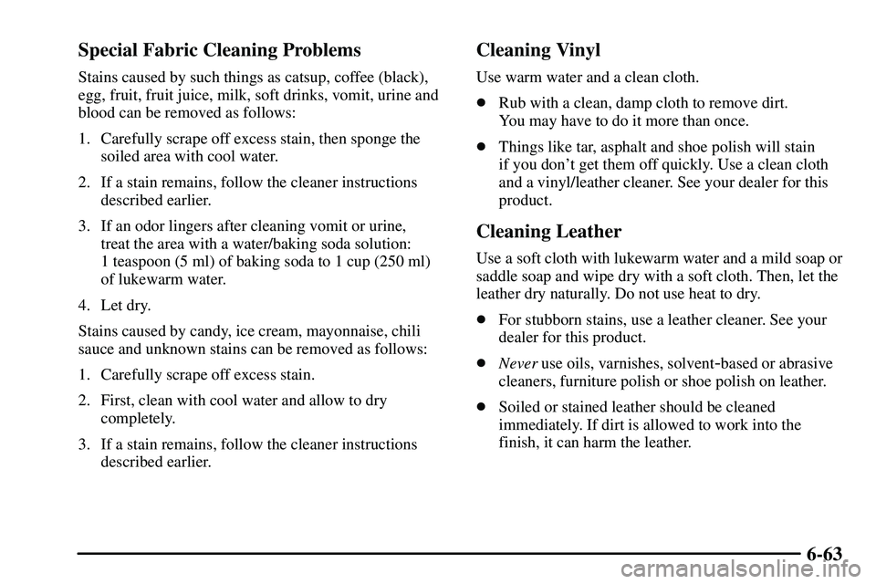 PONTIAC VIBE 2003  Owners Manual 6-63 Special Fabric Cleaning Problems
Stains caused by such things as catsup, coffee (black),
egg, fruit, fruit juice, milk, soft drinks, vomit, urine and
blood can be removed as follows:
1. Carefully