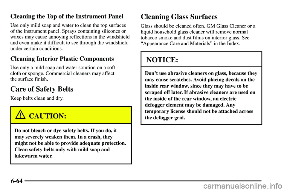 PONTIAC VIBE 2003  Owners Manual 6-64 Cleaning the Top of the Instrument Panel
Use only mild soap and water to clean the top surfaces
of the instrument panel. Sprays containing silicones or
waxes may cause annoying reflections in the