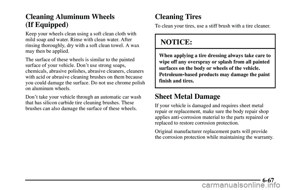 PONTIAC VIBE 2003  Owners Manual 6-67
Cleaning Aluminum Wheels 
(If Equipped)
Keep your wheels clean using a soft clean cloth with
mild soap and water. Rinse with clean water. After
rinsing thoroughly, dry with a soft clean towel. A 