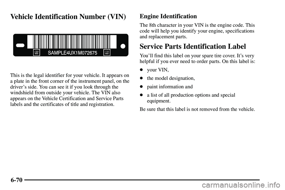 PONTIAC VIBE 2003  Owners Manual 6-70
Vehicle Identification Number (VIN)
This is the legal identifier for your vehicle. It appears on
a plate in the front corner of the instrument panel, on the
drivers side. You can see it if you l