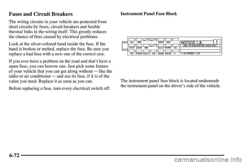 PONTIAC VIBE 2003  Owners Manual 6-72 Fuses and Circuit Breakers
The wiring circuits in your vehicle are protected from
short circuits by fuses, circuit breakers and fusible
thermal links in the wiring itself. This greatly reduces
th