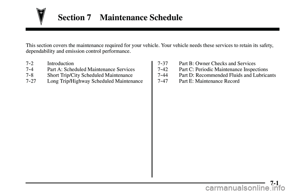 PONTIAC VIBE 2003  Owners Manual 7-
7-1
Section 7 Maintenance Schedule
This section covers the maintenance required for your vehicle. Your vehicle needs these services to retain its safety,
dependability and emission control performa