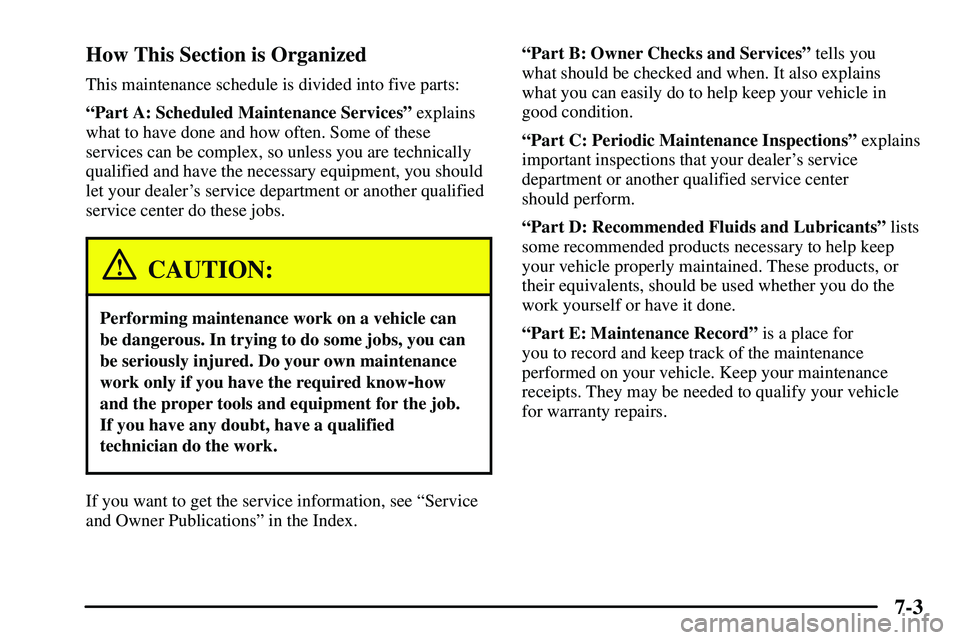 PONTIAC VIBE 2003  Owners Manual 7-3 How This Section is Organized
This maintenance schedule is divided into five parts:
ªPart A: Scheduled Maintenance Servicesº explains
what to have done and how often. Some of these
services can 