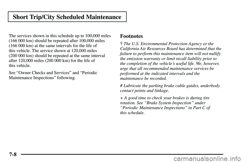 PONTIAC VIBE 2003  Owners Manual Short Trip/City Scheduled Maintenance
7-8
The services shown in this schedule up to 100,000 miles
(166 000 km) should be repeated after 100,000 miles
(166 000 km) at the same intervals for the life of