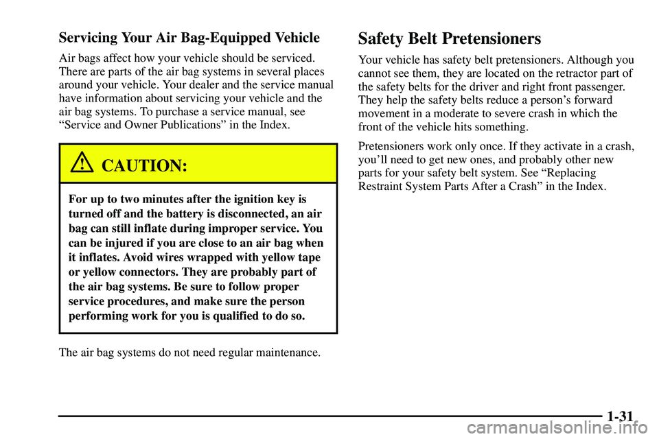 PONTIAC VIBE 2003  Owners Manual 1-31 Servicing Your Air Bag-Equipped Vehicle
Air bags affect how your vehicle should be serviced.
There are parts of the air bag systems in several places
around your vehicle. Your dealer and the serv