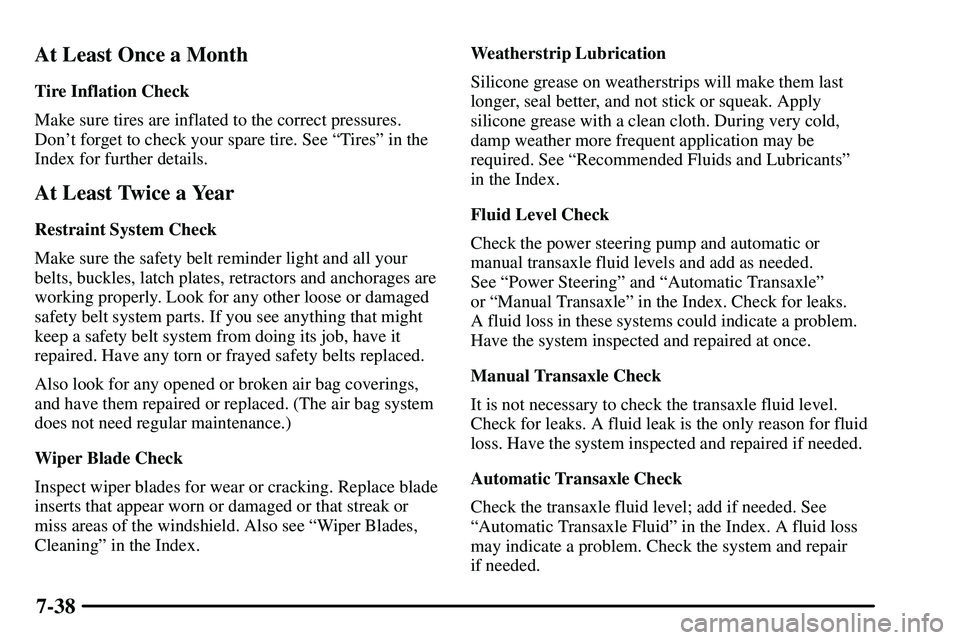 PONTIAC VIBE 2003  Owners Manual 7-38 At Least Once a Month
Tire Inflation Check
Make sure tires are inflated to the correct pressures.
Dont forget to check your spare tire. See ªTiresº in the
Index for further details.
At Least T
