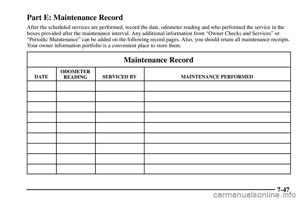 PONTIAC VIBE 2003  Owners Manual 7-47
Part E: Maintenance Record
After the scheduled services are performed, record the date, odometer reading and who performed the service in the
boxes provided after the maintenance interval. Any ad