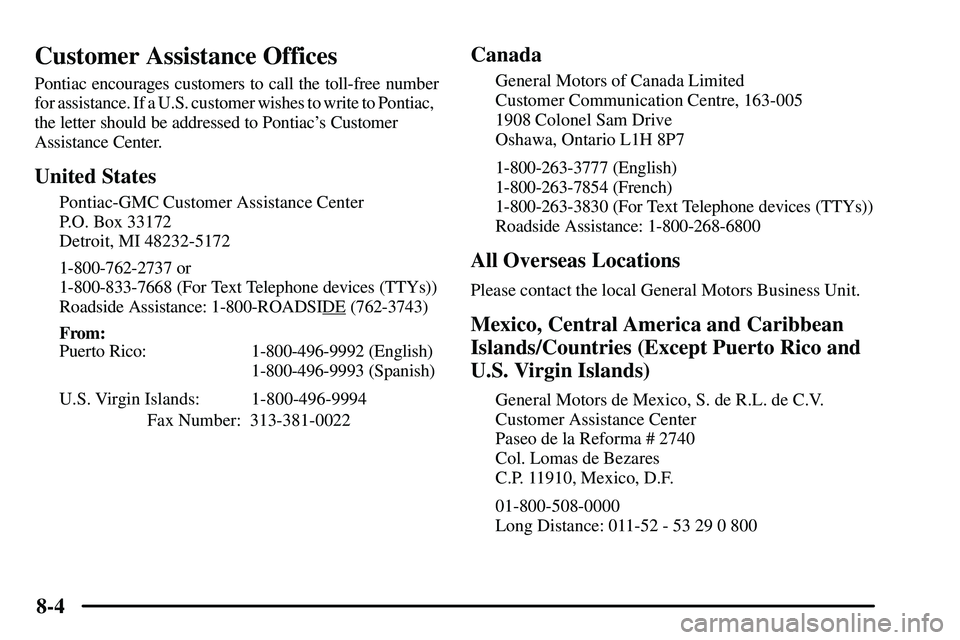 PONTIAC VIBE 2003  Owners Manual 8-4
Customer Assistance Offices
Pontiac encourages customers to call the toll-free number
for assistance. If a U.S. customer wishes to write to Pontiac,  
the letter should be addressed to Pontiacs C