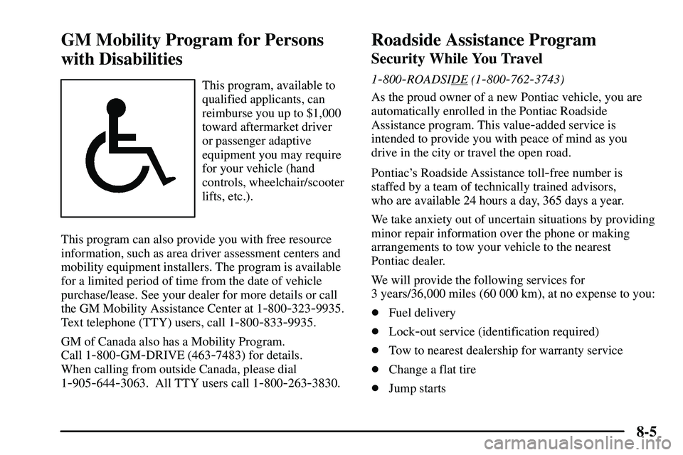 PONTIAC VIBE 2003  Owners Manual 8-5
GM Mobility Program for Persons
with Disabilities
This program, available to
qualified applicants, can
reimburse you up to $1,000
toward aftermarket driver 
or passenger adaptive
equipment you may