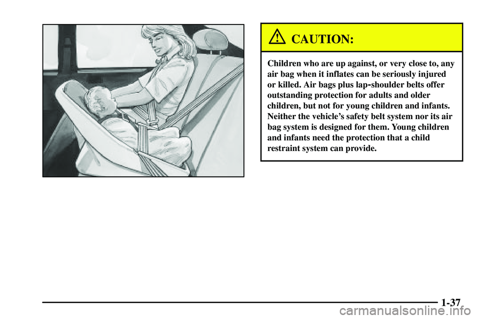 PONTIAC VIBE 2003  Owners Manual 1-37
CAUTION:
Children who are up against, or very close to, any
air bag when it inflates can be seriously injured
or killed. Air bags plus lap
-shoulder belts offer
outstanding protection for adults 
