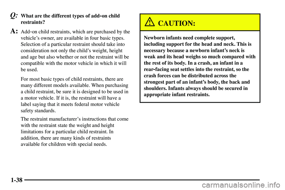 PONTIAC VIBE 2003  Owners Manual 1-38
Q:What are the different types of add-on child
restraints?
A:Add-on child restraints, which are purchased by the
vehicles owner, are available in four basic types.
Selection of a particular rest