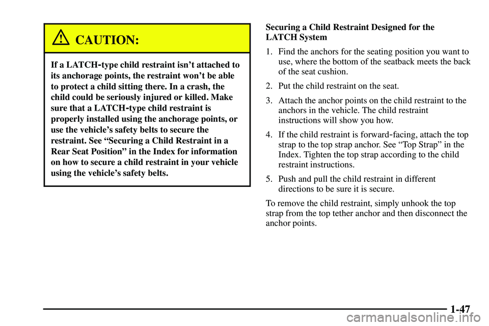 PONTIAC VIBE 2003  Owners Manual 1-47
CAUTION:
If a LATCH-type child restraint isnt attached to
its anchorage points, the restraint wont be able
to protect a child sitting there. In a crash, the
child could be seriously injured or 
