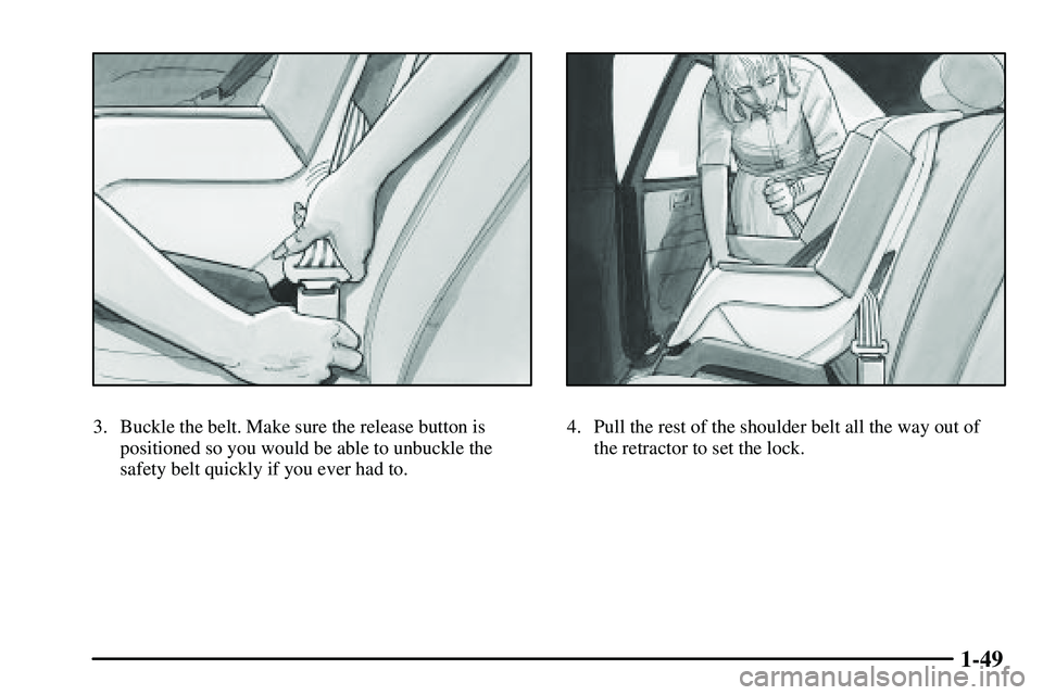 PONTIAC VIBE 2003  Owners Manual 1-49
3. Buckle the belt. Make sure the release button is
positioned so you would be able to unbuckle the
safety belt quickly if you ever had to.4. Pull the rest of the shoulder belt all the way out of