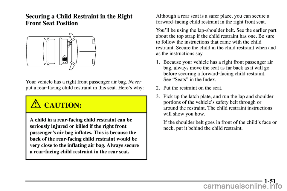 PONTIAC VIBE 2003  Owners Manual 1-51 Securing a Child Restraint in the Right
Front Seat Position
Your vehicle has a right front passenger air bag. Never
put a rear
-facing child restraint in this seat. Heres why:
CAUTION:
A child i