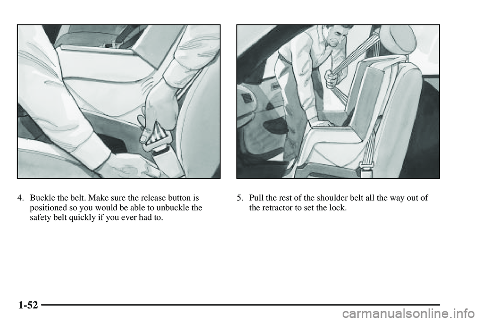 PONTIAC VIBE 2003  Owners Manual 1-52
4. Buckle the belt. Make sure the release button is
positioned so you would be able to unbuckle the
safety belt quickly if you ever had to.5. Pull the rest of the shoulder belt all the way out of