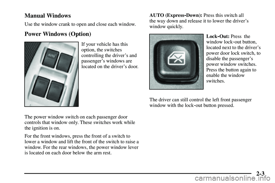 PONTIAC VIBE 2003  Owners Manual 2-3 Manual Windows
Use the window crank to open and close each window.
Power Windows (Option)
If your vehicle has this
option, the switches
controlling the drivers and
passengers windows are
located